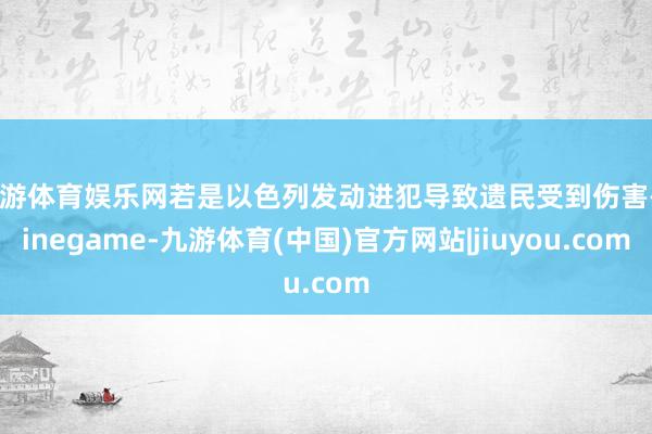 九游体育娱乐网若是以色列发动进犯导致遗民受到伤害-Ninegame-九游体育(中国)官方网站|jiuyou.com