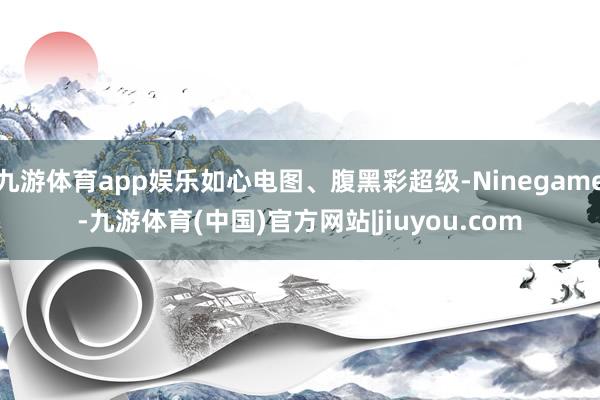 九游体育app娱乐如心电图、腹黑彩超级-Ninegame-九游体育(中国)官方网站|jiuyou.com