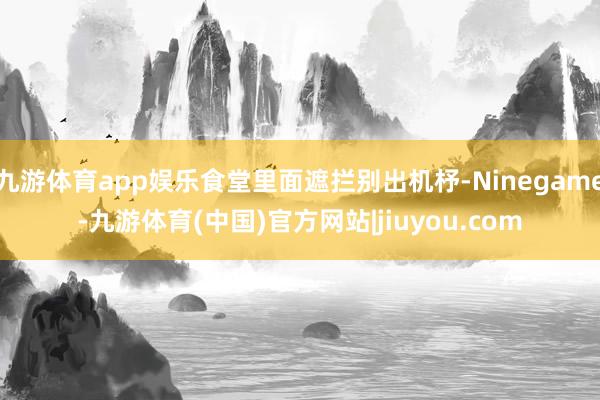 九游体育app娱乐食堂里面遮拦别出机杼-Ninegame-九游体育(中国)官方网站|jiuyou.com