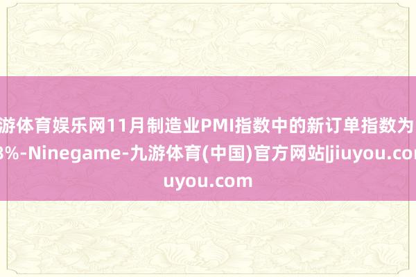 九游体育娱乐网11月制造业PMI指数中的新订单指数为50.8%-Ninegame-九游体育(中国)官方网站|jiuyou.com