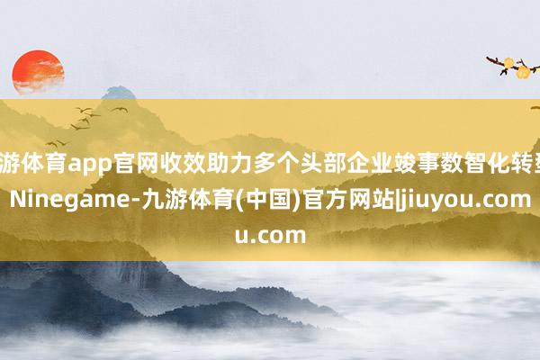 九游体育app官网收效助力多个头部企业竣事数智化转型-Ninegame-九游体育(中国)官方网站|jiuyou.com