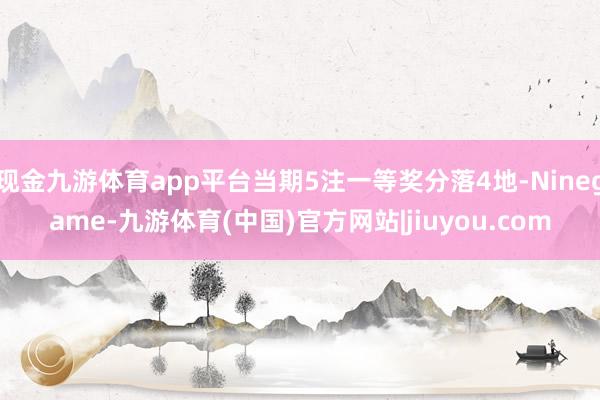 现金九游体育app平台当期5注一等奖分落4地-Ninegame-九游体育(中国)官方网站|jiuyou.com