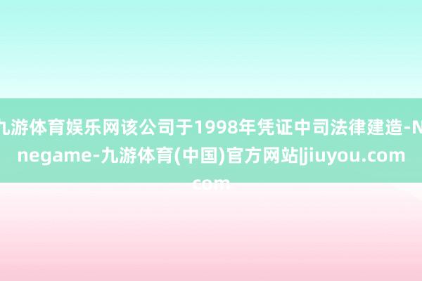 九游体育娱乐网该公司于1998年凭证中司法律建造-Ninegame-九游体育(中国)官方网站|jiuyou.com