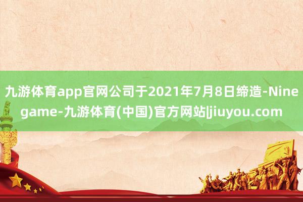 九游体育app官网公司于2021年7月8日缔造-Ninegame-九游体育(中国)官方网站|jiuyou.com