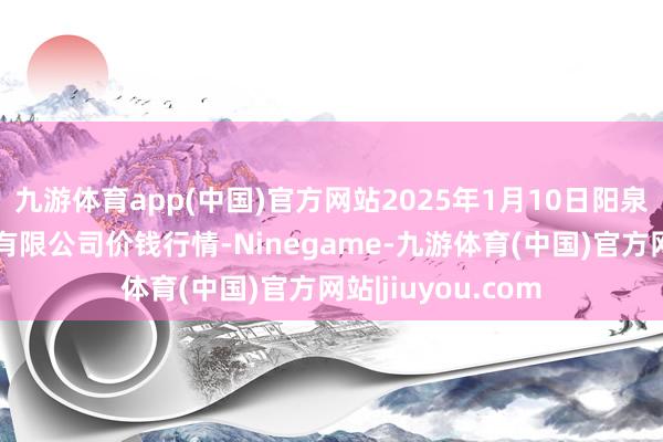 九游体育app(中国)官方网站2025年1月10日阳泉农居品批发市集有限公司价钱行情-Ninegame-九游体育(中国)官方网站|jiuyou.com