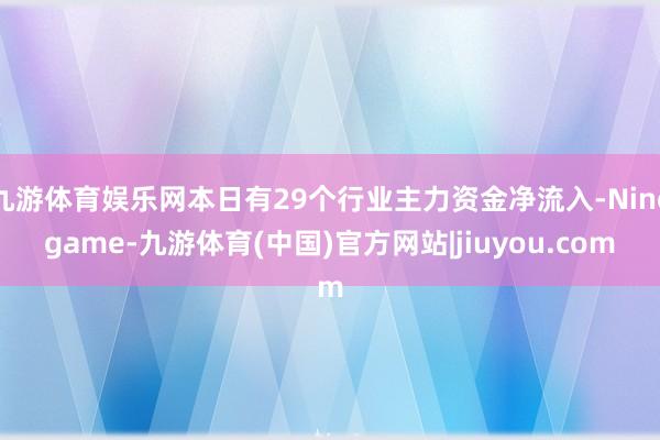 九游体育娱乐网本日有29个行业主力资金净流入-Ninegame-九游体育(中国)官方网站|jiuyou.com